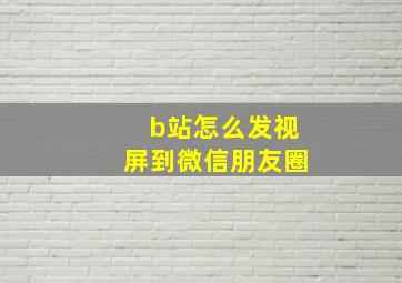 b站怎么发视屏到微信朋友圈