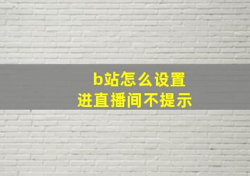 b站怎么设置进直播间不提示