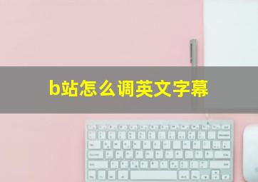 b站怎么调英文字幕