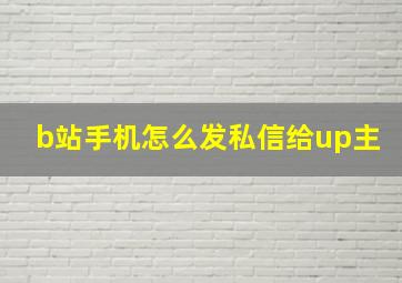 b站手机怎么发私信给up主