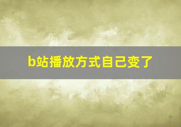 b站播放方式自己变了