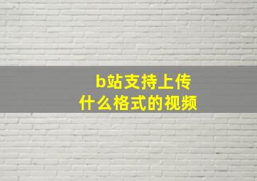 b站支持上传什么格式的视频