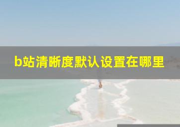 b站清晰度默认设置在哪里