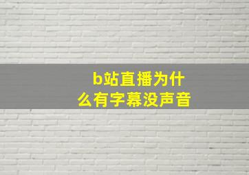 b站直播为什么有字幕没声音