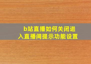 b站直播如何关闭进入直播间提示功能设置