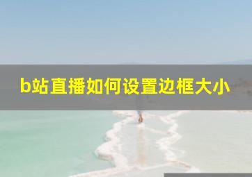 b站直播如何设置边框大小