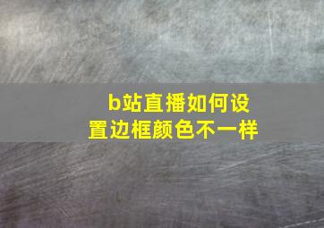 b站直播如何设置边框颜色不一样