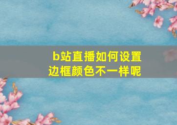 b站直播如何设置边框颜色不一样呢