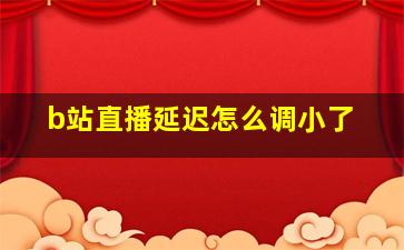 b站直播延迟怎么调小了