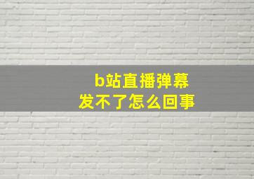 b站直播弹幕发不了怎么回事