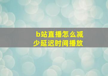 b站直播怎么减少延迟时间播放