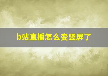 b站直播怎么变竖屏了