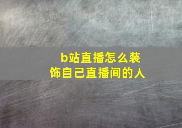 b站直播怎么装饰自己直播间的人