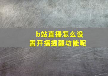 b站直播怎么设置开播提醒功能呢