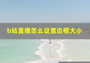 b站直播怎么设置边框大小