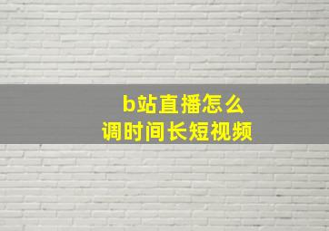 b站直播怎么调时间长短视频