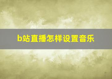 b站直播怎样设置音乐