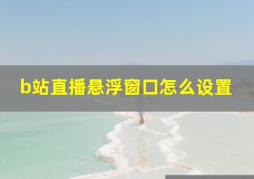 b站直播悬浮窗口怎么设置