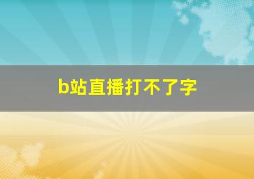 b站直播打不了字