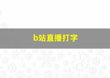 b站直播打字