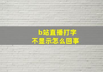 b站直播打字不显示怎么回事