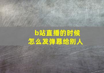 b站直播的时候怎么发弹幕给别人