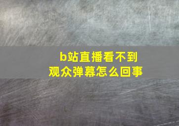 b站直播看不到观众弹幕怎么回事