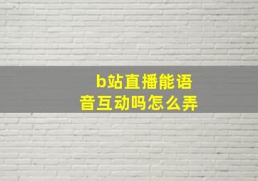 b站直播能语音互动吗怎么弄