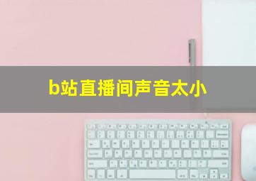 b站直播间声音太小