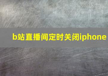 b站直播间定时关闭iphone