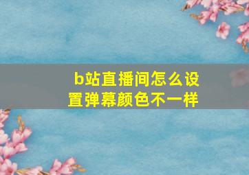 b站直播间怎么设置弹幕颜色不一样