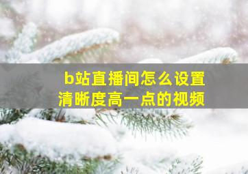 b站直播间怎么设置清晰度高一点的视频