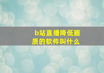 b站直播降低画质的软件叫什么