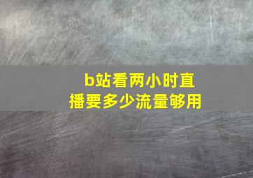 b站看两小时直播要多少流量够用