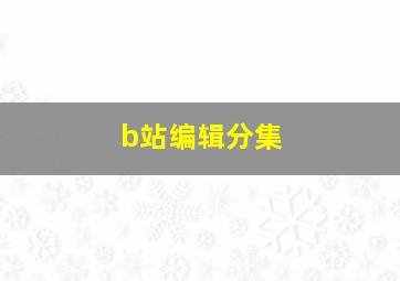 b站编辑分集