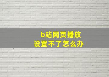 b站网页播放设置不了怎么办