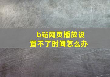 b站网页播放设置不了时间怎么办