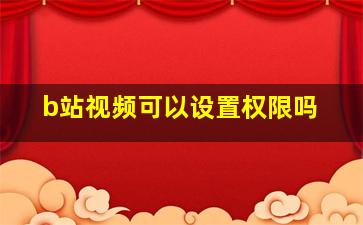 b站视频可以设置权限吗