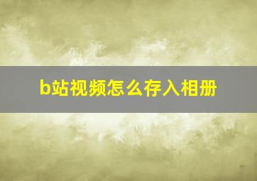 b站视频怎么存入相册