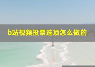 b站视频投票选项怎么做的