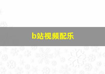 b站视频配乐