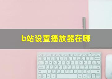 b站设置播放器在哪