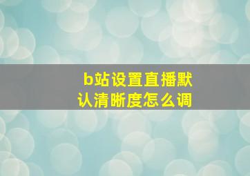 b站设置直播默认清晰度怎么调