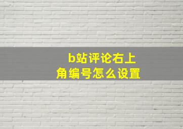 b站评论右上角编号怎么设置