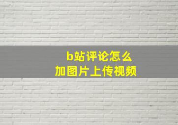 b站评论怎么加图片上传视频