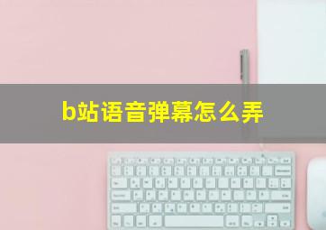 b站语音弹幕怎么弄