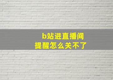 b站进直播间提醒怎么关不了