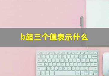 b超三个值表示什么