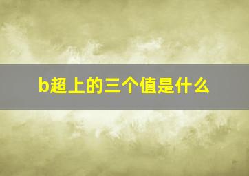 b超上的三个值是什么