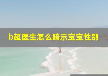 b超医生怎么暗示宝宝性别